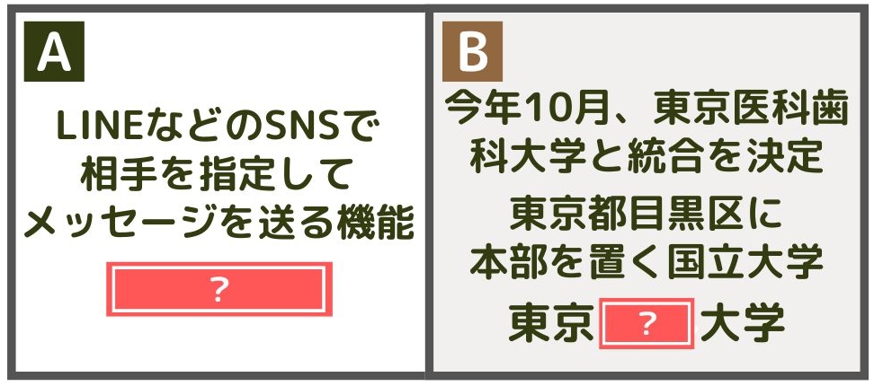 A：LINEなどのSNSで相手を指定してメッセージを送る機能→（　　　）／B：今年10月、東京医科歯科大学と統合を決定、東京都目黒区に本部を置く国立大学→東京（　　）大学